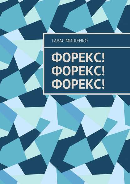 Форекс! Форекс! Форекс! - Тарас Евгеньевич Мищенко