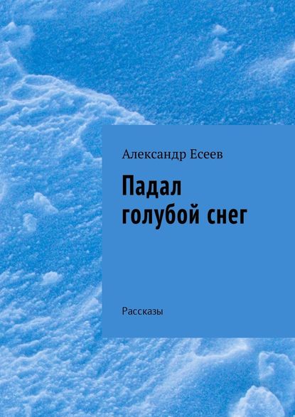 Падал голубой снег. Рассказы - Александр Есеев