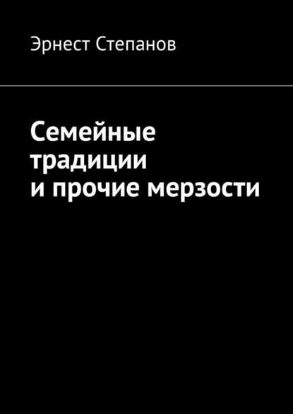 Семейные традиции и прочие мерзости - Эрнест Степанов