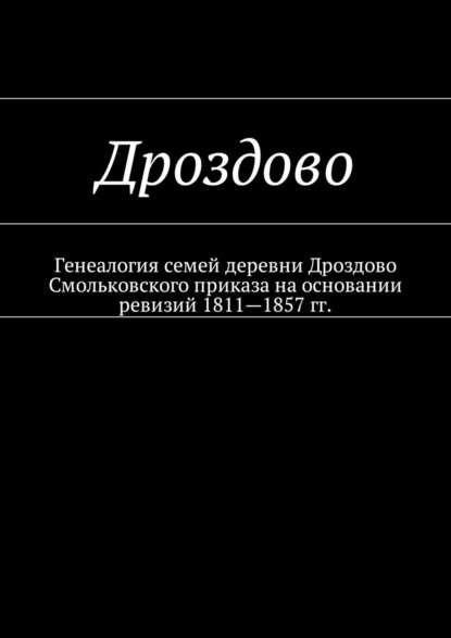 Дроздово. Генеалогия семей деревни Дроздово Смольковского приказа на основании ревизий 1811—1857 гг. — Наталья Федоровна Козлова