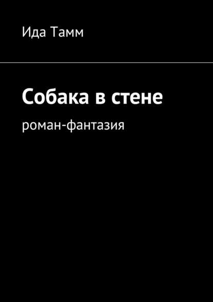 Собака в стене. Роман-фантазия - Ида Тамм