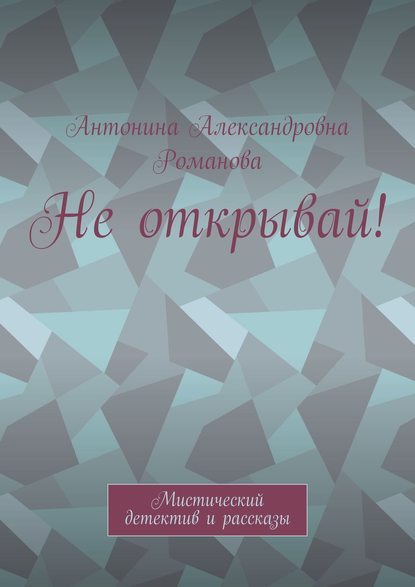 Не открывай! Мистический детектив и рассказы — Антонина Александровна Романова