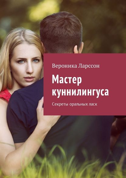 Мастер куннилингуса. Секреты оральных ласк — Вероника Ларссон