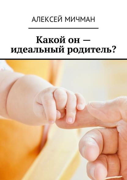 Какой он – идеальный родитель? — Алексей Мичман