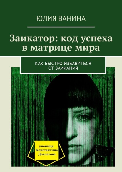 Заикатор: код успеха в матрице мира. Как быстро избавиться от заикания — Юлия Ванина