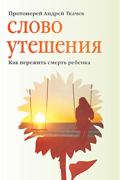 Слово утешения. Как пережить смерть ребенка — протоиерей Андрей Ткачев