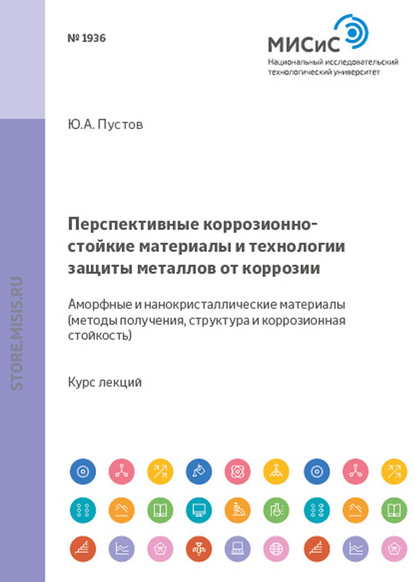 Перспективные коррозионно-стойкие материалы и технологии защиты металлов от коррозии. Аморфные и нанокристаллические материалы. Методы получения, структура и коррозионная стойкость - Юрий Пустов