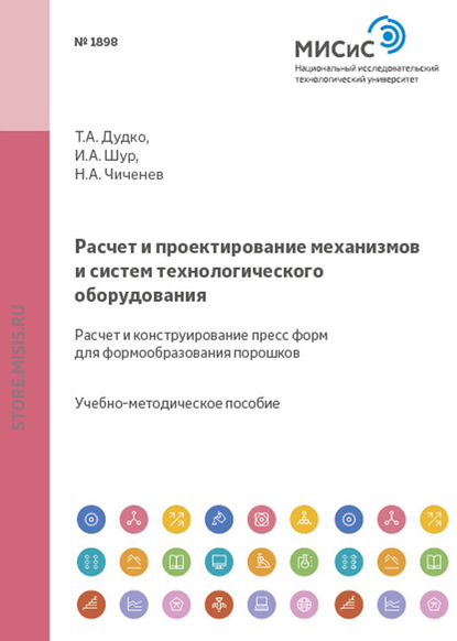 Расчет и проектирование механизмов и систем технологического оборудования. Расчет и конструирование пресс-форм для формообразования порошков - Н. А. Чиченев