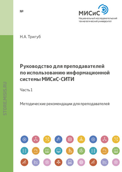 Руководство для преподавателей по использованию информационной системы МИСиС-СИТИ. Часть 1 - Н. А. Тригуб