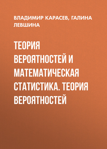 Теория вероятностей и математическая статистика. Теория вероятностей - Владимир Анатольевич Карасев