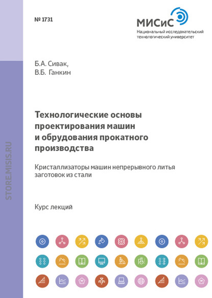 Технологические основы проектирования машин и оборудования прокатного производства. Кристаллизаторы машин непрерывного литья заготовок из стали - Борис Сивак