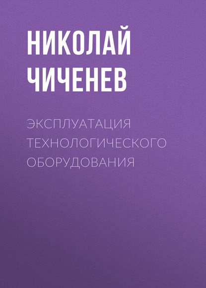 Эксплуатация технологического оборудования - Н. А. Чиченев