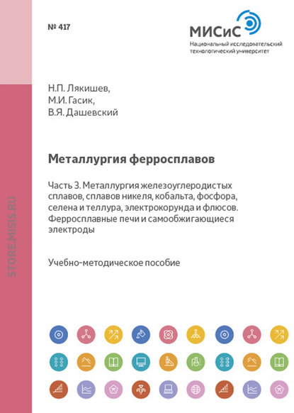 Металлургия ферросплавов. Часть 3. Металлургия железоуглеродистых сплавов, сплавов никеля, кобальта, фосфора, селена и теллура, электрокорунда и флюсов. Ферросплавные печи и самообжигающиеся электроды - Николай Лякишев