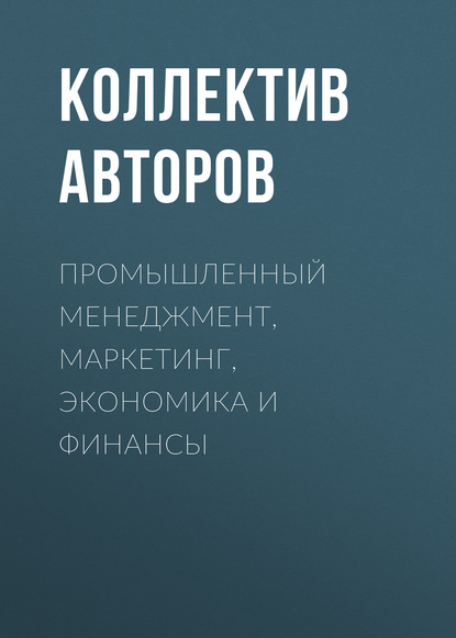 Промышленный менеджмент, маркетинг, экономика и финансы - Коллектив авторов