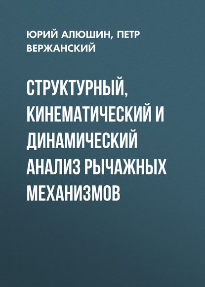 Структурный, кинематический и динамический анализ рычажных механизмов - П. М. Вержанский