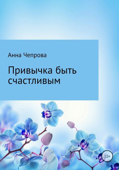 Привычка быть счастливым — Анна Николаевна Чепрова