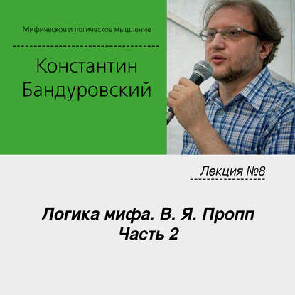 Лекция №8 «Логика мифа. В. Я. Пропп. Часть 2» - К. В. Бандуровский