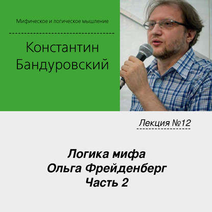 Лекция №12 «Логика мифа. Ольга Фрейденберг. Часть 2» - К. В. Бандуровский