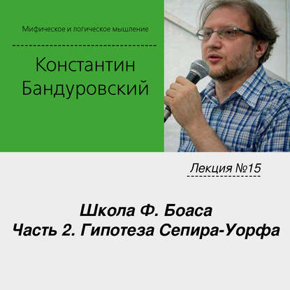 Лекция №15 «Школа Ф. Боаса. Часть 2. Гипотеза Сепира-Уорфа» - К. В. Бандуровский