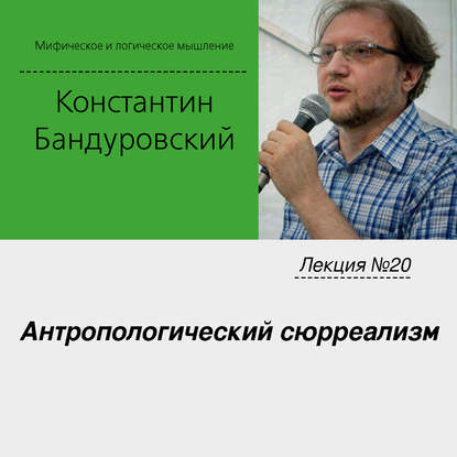 Лекция №20 «Антропологический сюрреализм» - К. В. Бандуровский