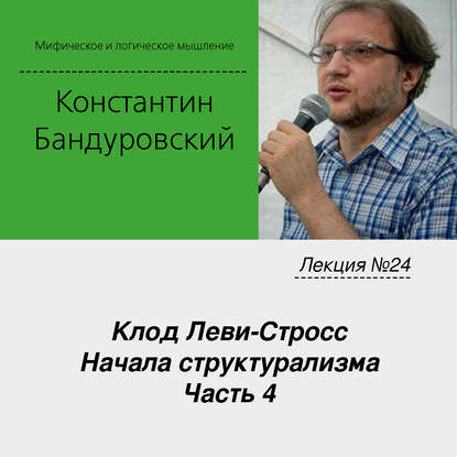 Лекция №24 «Клод Леви-Стросс. Начала структурализма. Часть 4» - К. В. Бандуровский