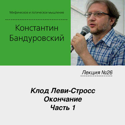 Лекция №26 «Клод Леви-Стросс. Окончание. Часть 1» - К. В. Бандуровский