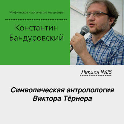 Лекция №28 «Символическая антропология Виктора Тёрнера» - К. В. Бандуровский