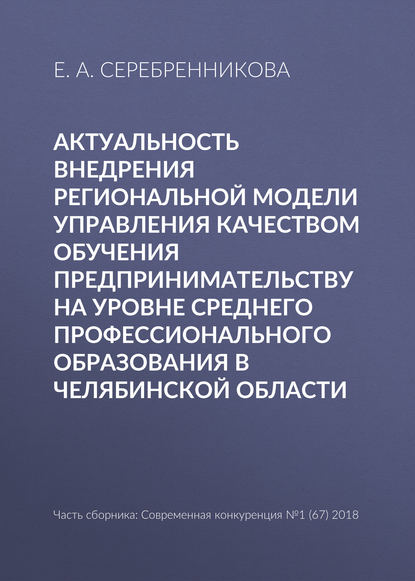 Актуальность внедрения региональной модели управления качеством обучения предпринимательству на уровне среднего профессионального образования в Челябинской области - Е. А. Серебренникова