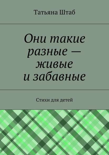 Они такие разные – живые и забавные. Стихи для детей — Татьяна Штаб