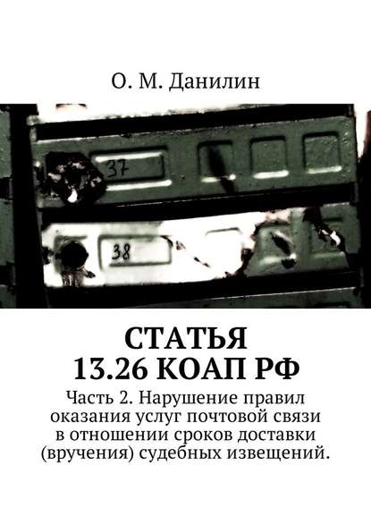 Статья 13.26 КоАП РФ. Часть 2. Нарушение правил оказания услуг почтовой связи в отношении сроков доставки (вручения) судебных извещений - О. М. Данилин