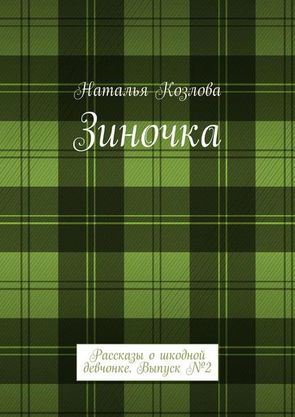 Зиночка. Рассказы о шкодной девчонке. Выпуск № 2 — Наталья Козлова