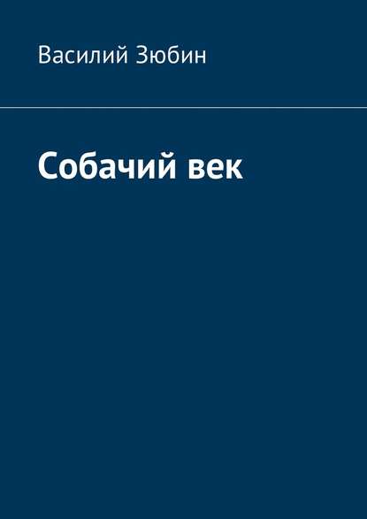 Собачий век - Василий Михайлович Зюбин