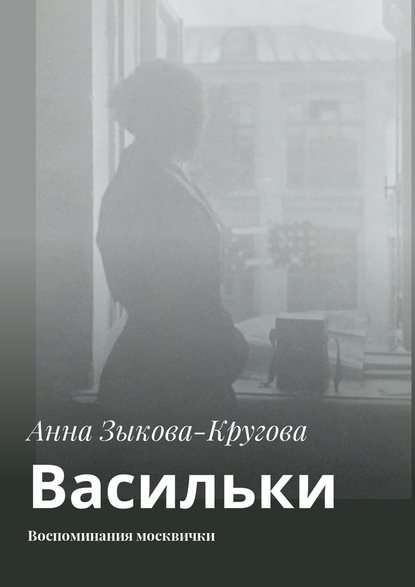 Васильки. Воспоминания москвички — Анна Зыкова-Кругова