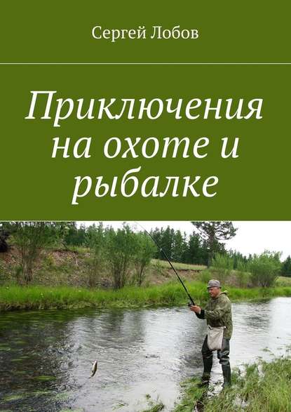 Приключения на охоте и рыбалке — Сергей Александрович Лобов