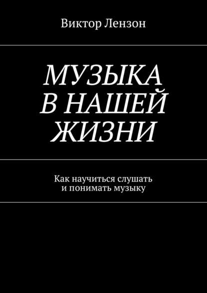 Музыка в нашей жизни. Как научиться слушать и понимать музыку — Виктор Лензон