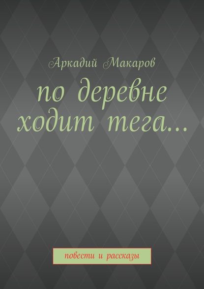 По деревне ходит тега… Повести и рассказы — Аркадий Васильевич Макаров