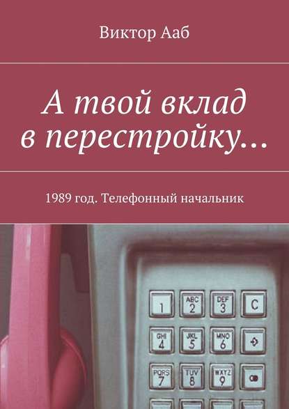 А твой вклад в перестройку… 1989 год. Телефонный начальник - Виктор Ааб