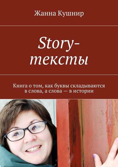 Story-тексты. Книга о том, как буквы складываются в слова, а слова – в истории - Жанна Кушнир