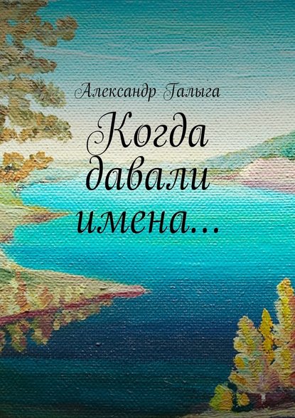 Когда давали имена… - Александр Галыга