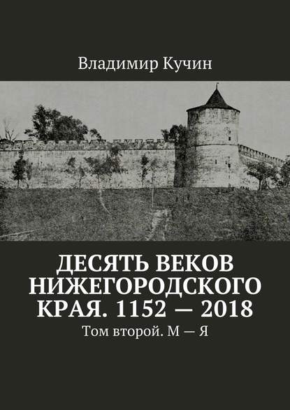 Десять веков Нижегородского края. 1152—2018. Том второй. М—Я — Владимир Кучин