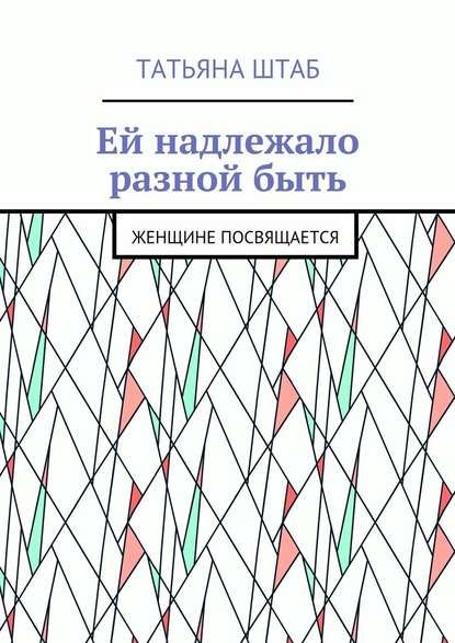 Ей надлежало разной быть. Женщине посвящается — Татьяна Штаб