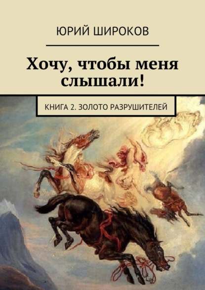 Хочу, чтобы меня слышали! Книга 2. Золото Разрушителей — Юрий Широков