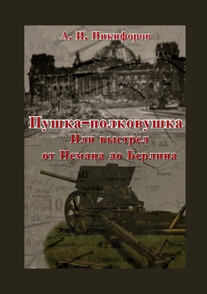 Пушка-полковушка, или Выстрел от Немана до Берлина - Александр Никифоров