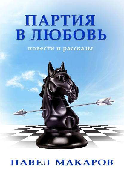 Партия в любовь. Повести и рассказы — Павел Макаров