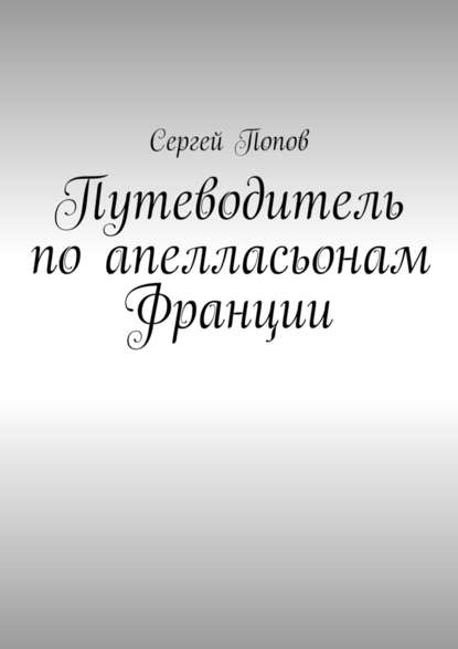 Путеводитель по апелласьонам Франции — Сергей Александрович Попов