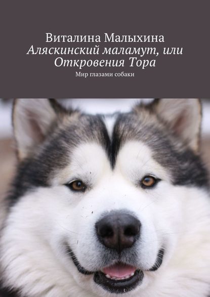 Аляскинский маламут, или Откровения Тора. Мир глазами собаки - Виталина Малыхина