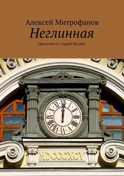 Неглинная. Прогулки по старой Москве — Алексей Митрофанов