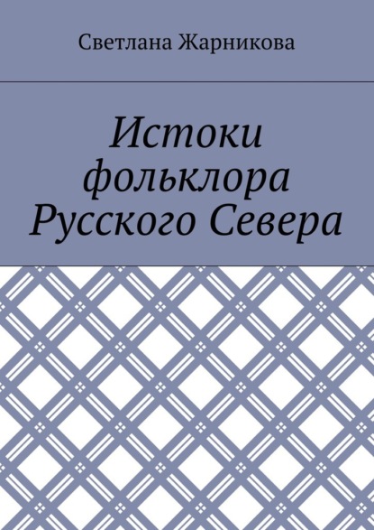 Истоки фольклора Русского Севера — Светлана Васильевна Жарникова