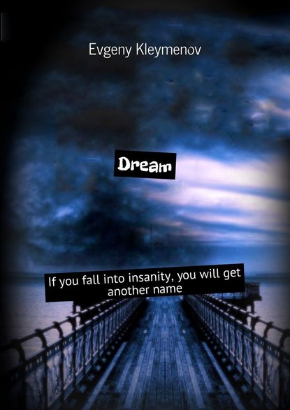 Dream. If you fall into insanity, you will get another name - Евгений Юрьевич Клейменов