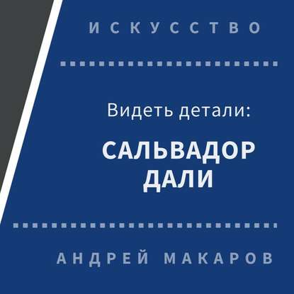 Видеть детали: Сальвадор Дали — Андрей Макаров